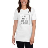 I Just Want To Drink Coffee and Pet Dogs Basic Short-Sleeve Unisex T-Shirt | White | BigTexFunkadelic