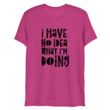 I Have No Idea What I'm Doing Short Sleeve Tri-Blend T-Shirt | Berry Pink | BigTexFunkadelic