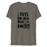 I Have No Idea What I'm Doing Short Sleeve Tri-Blend T-Shirt | Grey | BigTexFunkadelic