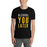 Alcohol You Later Funny Beer Short-Sleeve Unisex T-Shirt | BigTexFunkadelic