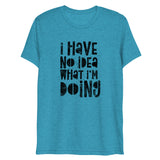 I Have No Idea What I'm Doing Short Sleeve Tri-Blend T-Shirt | Aqua | BigTexFunkadelic