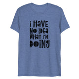 I Have No Idea What I'm Doing Short Sleeve Tri-Blend T-Shirt | Blue | BigTexFunkadelic