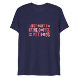 I Just Want To Drink Coffee and Pet Dogs Short Sleeve Tri-Blend T-Shirt | Navy Blue | BigTexFunkadelic