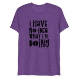 I Have No Idea What I'm Doing Short Sleeve Tri-Blend T-Shirt | Purple | BigTexFunkadelic