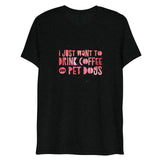 I Just Want To Drink Coffee and Pet Dogs Short Sleeve Tri-Blend T-Shirt | Black | BigTexFunkadelic