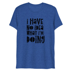 I Have No Idea What I'm Doing Short Sleeve Tri-Blend T-Shirt | Athletic Grey | BigTexFunkadelic