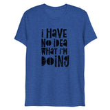 I Have No Idea What I'm Doing Short Sleeve Tri-Blend T-Shirt | True Royal | BigTexFunkadelic