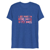 I Just Want To Drink Coffee and Pet Dogs Short Sleeve Tri-Blend T-Shirt | True Royal | BigTexFunkadelic