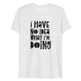 I Have No Idea What I'm Doing Short Sleeve Tri-Blend T-Shirt | White | BigTexFunkadelic