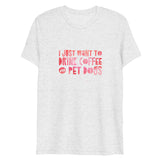 I Just Want To Drink Coffee and Pet Dogs Short Sleeve Tri-Blend T-Shirt | White | BigTexFunkadelic